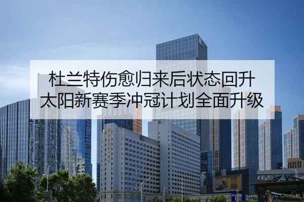 杜兰特伤愈归来后状态回升 太阳新赛季冲冠计划全面升级